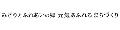 みどりとふれあいの郷　元気あふれるまちづくり