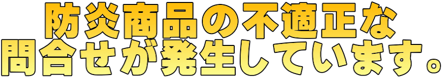 防炎商品の不適正な 問合せが発生しています。